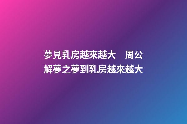 夢見乳房越來越大　周公解夢之夢到乳房越來越大